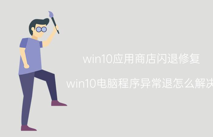 win10应用商店闪退修复 win10电脑程序异常退怎么解决？